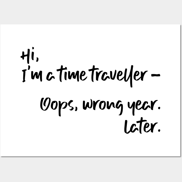 Hi, I'm a time traveller. Oops, wrong year. Later. Wall Art by TypoSomething